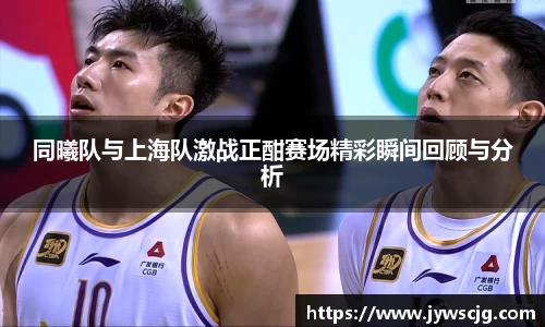 同曦队与上海队激战正酣赛场精彩瞬间回顾与分析